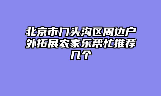 北京市门头沟区周边户外拓展农家乐帮忙推荐几个