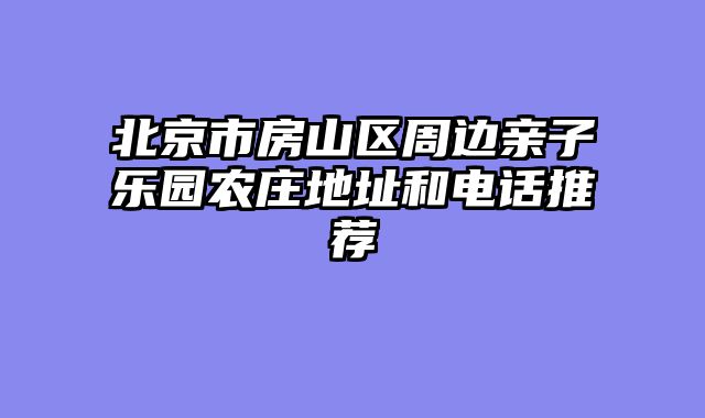 北京市房山区周边亲子乐园农庄地址和电话推荐