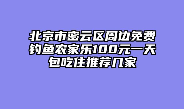 北京市密云区周边免费钓鱼农家乐100元一天包吃住推荐几家