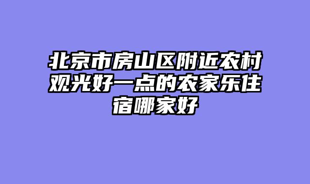 北京市房山区附近农村观光好一点的农家乐住宿哪家好