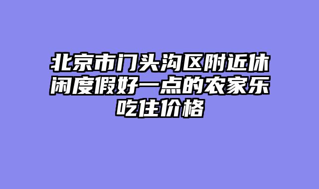 北京市门头沟区附近休闲度假好一点的农家乐吃住价格