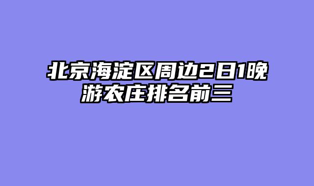 北京海淀区周边2日1晚游农庄排名前三