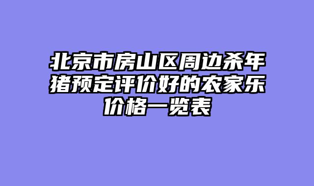 北京市房山区周边杀年猪预定评价好的农家乐价格一览表