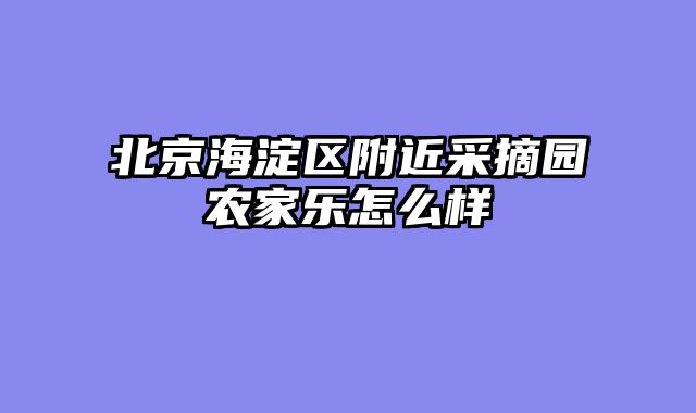 北京海淀区附近采摘园农家乐怎么样