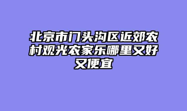 北京市门头沟区近郊农村观光农家乐哪里又好又便宜