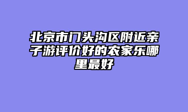 北京市门头沟区附近亲子游评价好的农家乐哪里最好