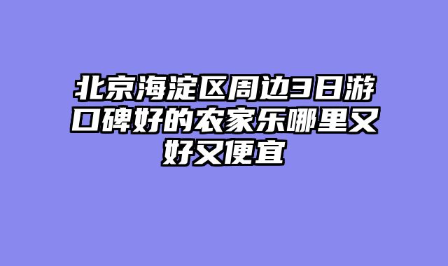 北京海淀区周边3日游口碑好的农家乐哪里又好又便宜