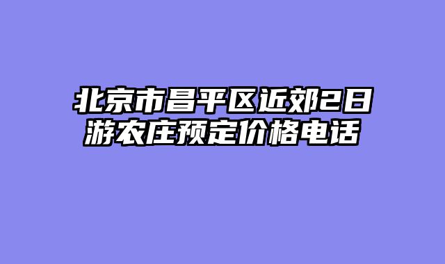 北京市昌平区近郊2日游农庄预定价格电话