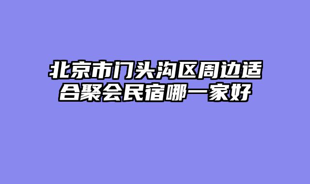 北京市门头沟区周边适合聚会民宿哪一家好