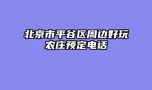 北京市平谷区周边好玩农庄预定电话