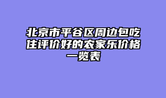 北京市平谷区周边包吃住评价好的农家乐价格一览表