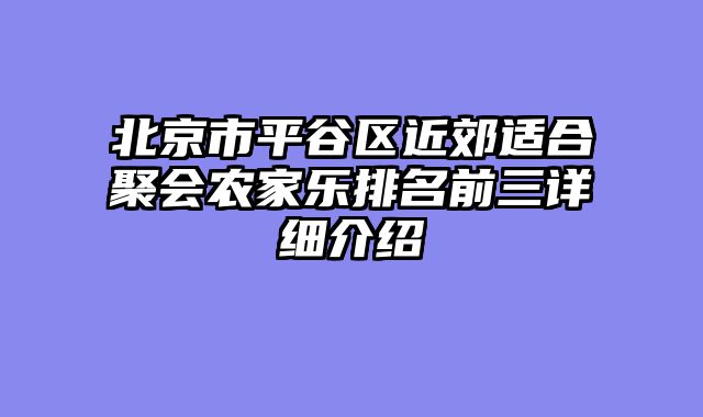 北京市平谷区近郊适合聚会农家乐排名前三详细介绍