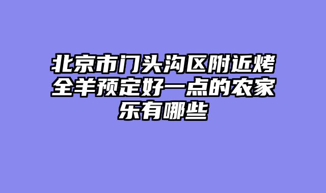 北京市门头沟区附近烤全羊预定好一点的农家乐有哪些