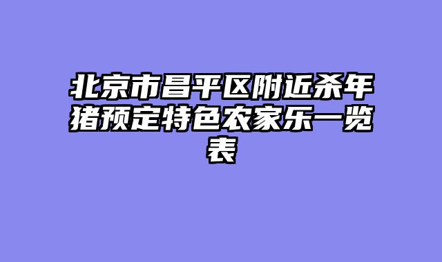 北京市昌平区附近杀年猪预定特色农家乐一览表