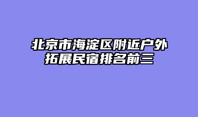 北京市海淀区附近户外拓展民宿排名前三