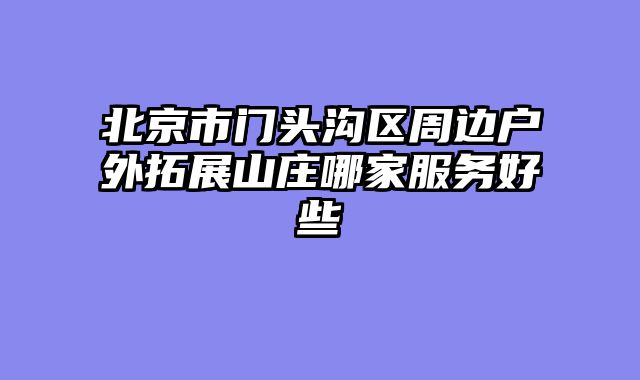 北京市门头沟区周边户外拓展山庄哪家服务好些