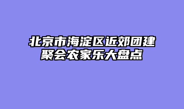 北京市海淀区近郊团建聚会农家乐大盘点