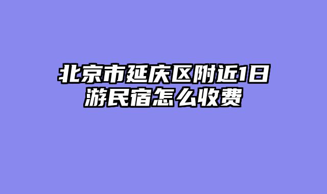 北京市延庆区附近1日游民宿怎么收费
