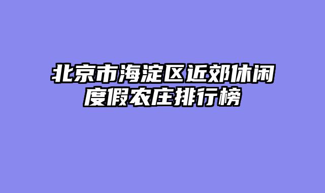 北京市海淀区近郊休闲度假农庄排行榜