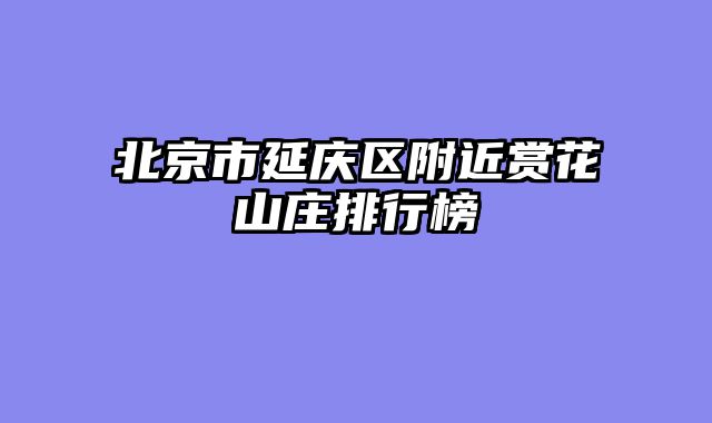 北京市延庆区附近赏花山庄排行榜