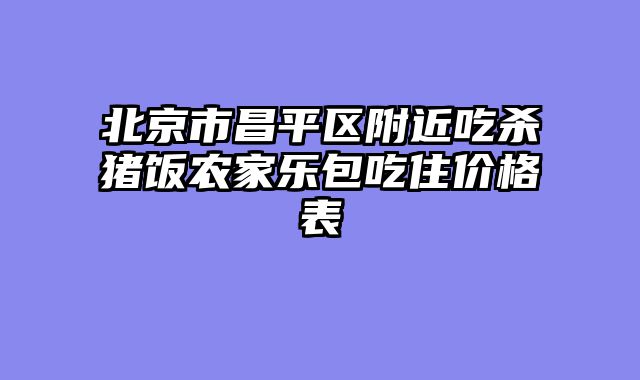 北京市昌平区附近吃杀猪饭农家乐包吃住价格表