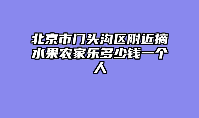 北京市门头沟区附近摘水果农家乐多少钱一个人
