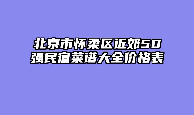 北京市怀柔区近郊50强民宿菜谱大全价格表