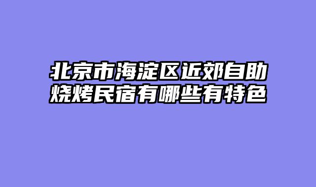 北京市海淀区近郊自助烧烤民宿有哪些有特色