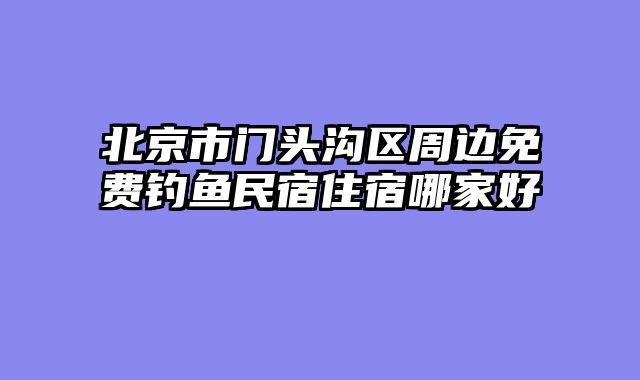 北京市门头沟区周边免费钓鱼民宿住宿哪家好