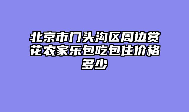 北京市门头沟区周边赏花农家乐包吃包住价格多少