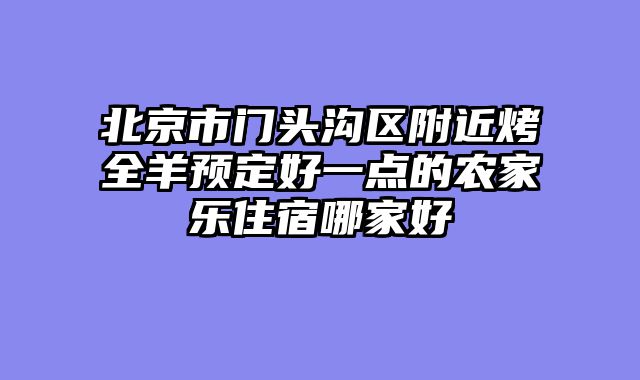 北京市门头沟区附近烤全羊预定好一点的农家乐住宿哪家好