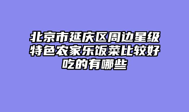 北京市延庆区周边星级特色农家乐饭菜比较好吃的有哪些