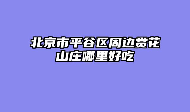北京市平谷区周边赏花山庄哪里好吃