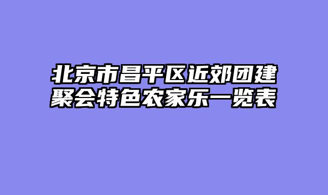 北京市昌平区近郊团建聚会特色农家乐一览表