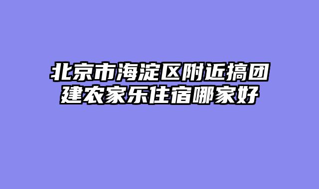 北京市海淀区附近搞团建农家乐住宿哪家好