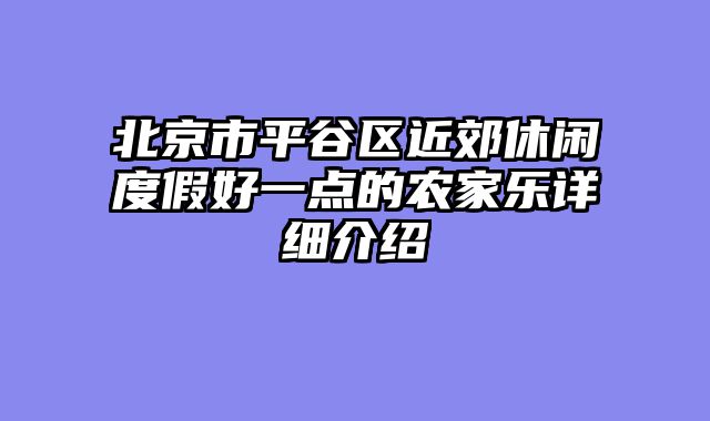 北京市平谷区近郊休闲度假好一点的农家乐详细介绍