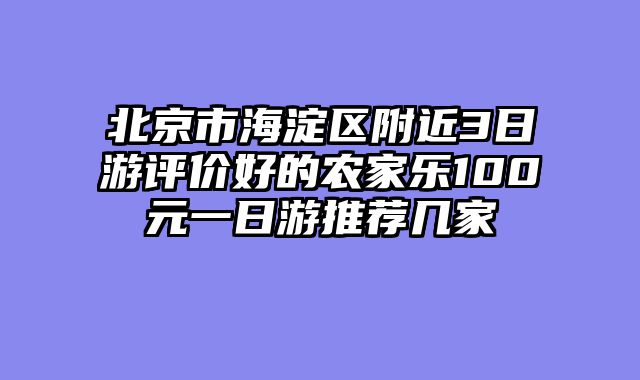 北京市海淀区附近3日游评价好的农家乐100元一日游推荐几家