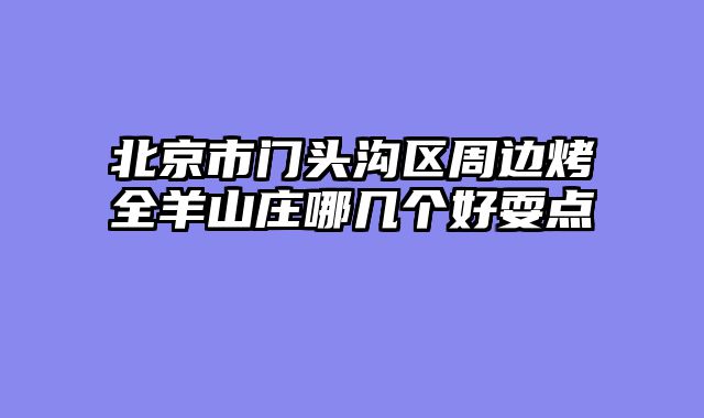 北京市门头沟区周边烤全羊山庄哪几个好耍点