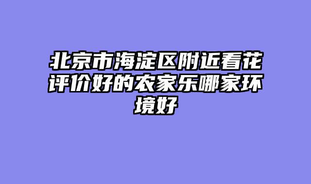 北京市海淀区附近看花评价好的农家乐哪家环境好