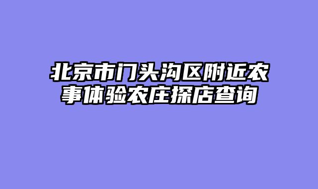 北京市门头沟区附近农事体验农庄探店查询