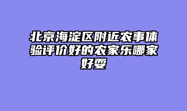 北京海淀区附近农事体验评价好的农家乐哪家好耍