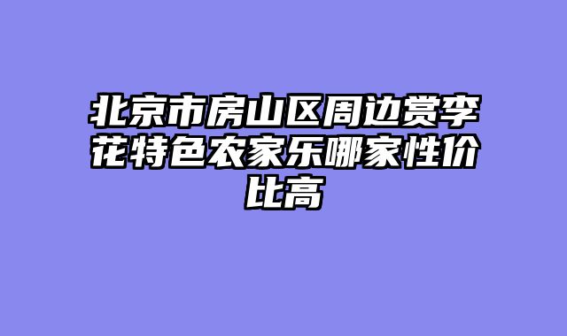 北京市房山区周边赏李花特色农家乐哪家性价比高