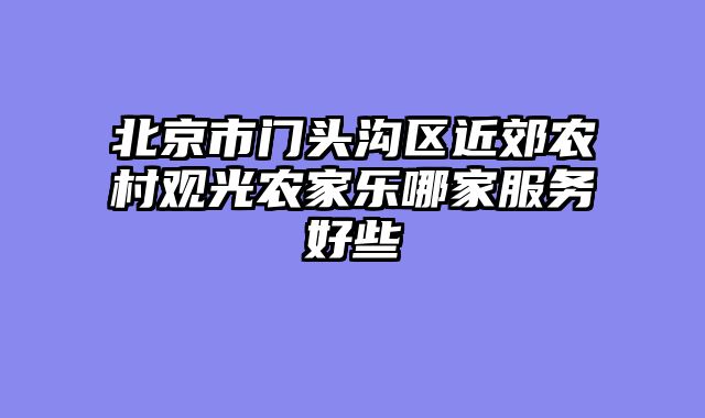 北京市门头沟区近郊农村观光农家乐哪家服务好些