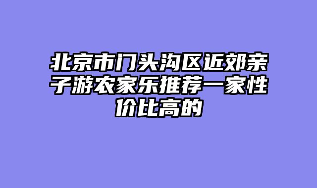 北京市门头沟区近郊亲子游农家乐推荐一家性价比高的
