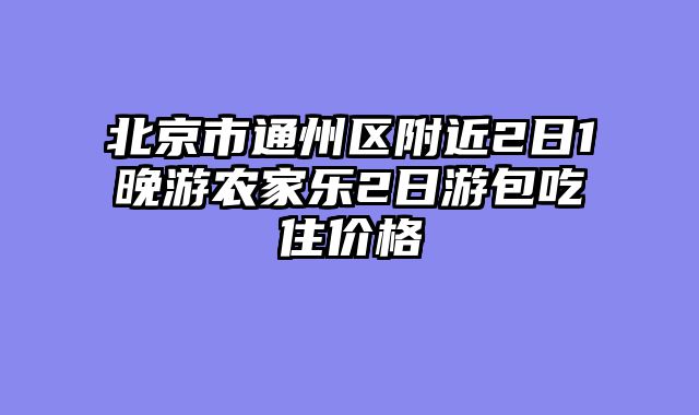 北京市通州区附近2日1晚游农家乐2日游包吃住价格