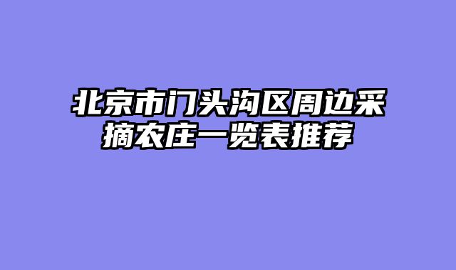 北京市门头沟区周边采摘农庄一览表推荐
