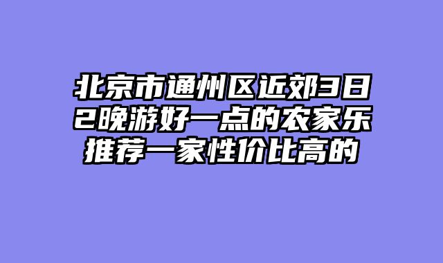 北京市通州区近郊3日2晚游好一点的农家乐推荐一家性价比高的
