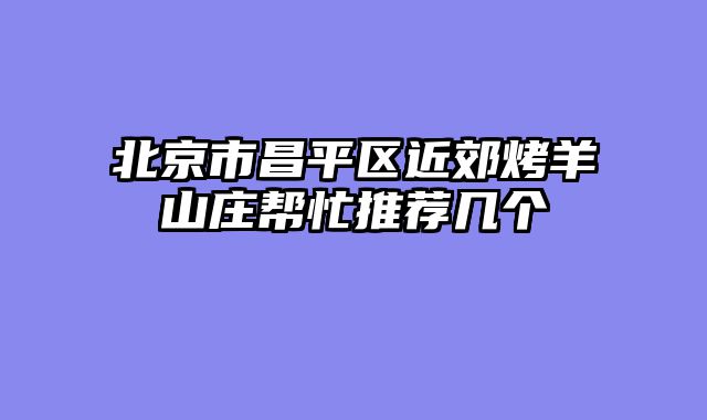 北京市昌平区近郊烤羊山庄帮忙推荐几个