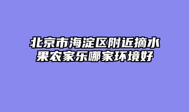 北京市海淀区附近摘水果农家乐哪家环境好
