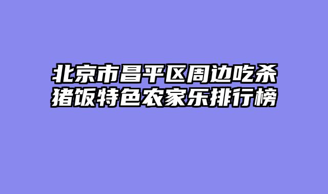 北京市昌平区周边吃杀猪饭特色农家乐排行榜